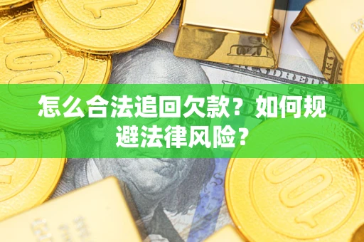 济南怎么合法追回欠款？如何规避法律风险？