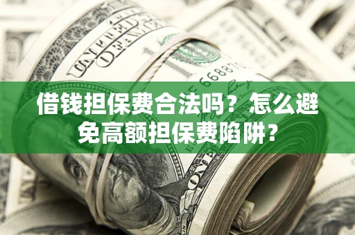 济南借钱担保费合法吗？怎么避免高额担保费陷阱？