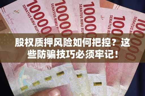 济南股权质押风险如何把控？这些防骗技巧必须牢记！