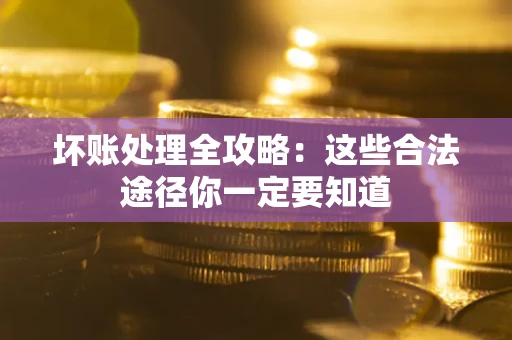济南坏账处理全攻略：这些合法途径你一定要知道