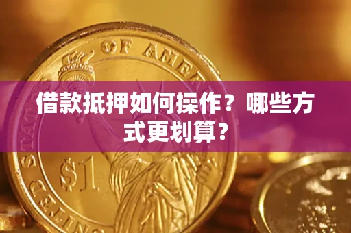 济南借款抵押如何操作？哪些方式更划算？