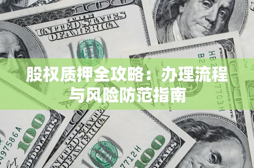 济南股权质押全攻略：办理流程与风险防范指南