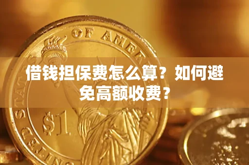 济南借钱担保费怎么算？如何避免高额收费？