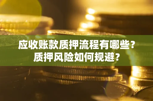 济南应收账款质押流程有哪些？质押风险如何规避？