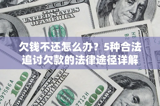 济南欠钱不还怎么办？5种合法追讨欠款的法律途径详解