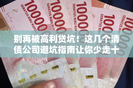 济南别再被高利贷坑！这几个清债公司避坑指南让你少走十年弯路