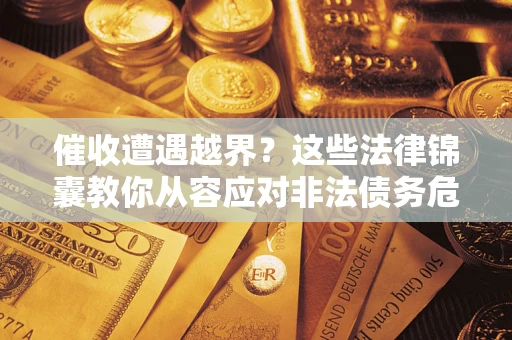 济南催收遭遇越界？这些法律锦囊教你从容应对非法债务危机