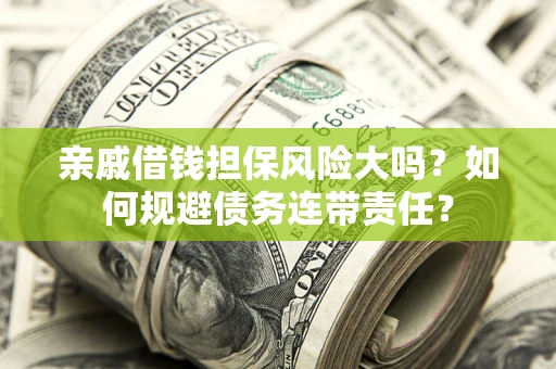 济南亲戚借钱担保风险大吗？如何规避债务连带责任？