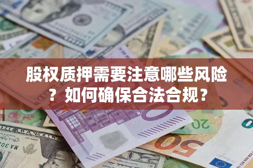 济南股权质押需要注意哪些风险？如何确保合法合规？