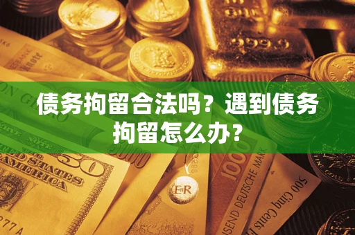 济南债务拘留合法吗？遇到债务拘留怎么办？