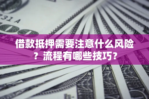济南借款抵押需要注意什么风险？流程有哪些技巧？