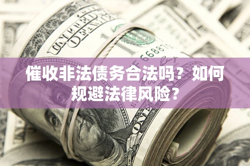 济南催收非法债务合法吗？如何规避法律风险？
