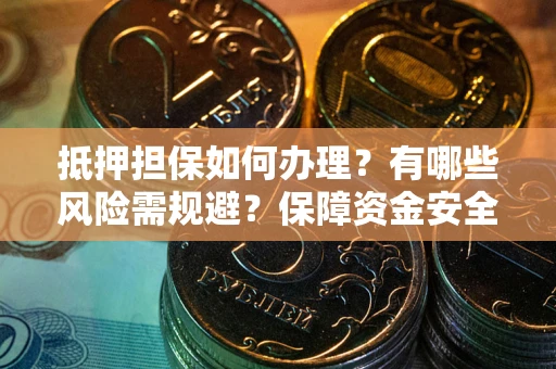 济南抵押担保如何办理？有哪些风险需规避？保障资金安全