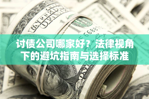济南讨债公司哪家好？法律视角下的避坑指南与选择标准