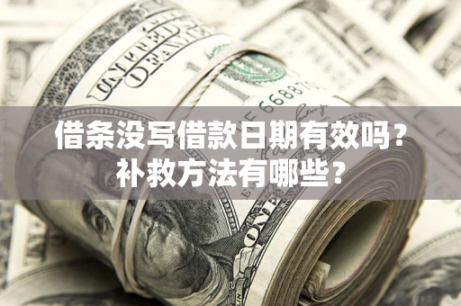 济南借条没写借款日期有效吗?补救方法有哪些? 济南借条没写借款日期有效吗?补救方法有哪些?