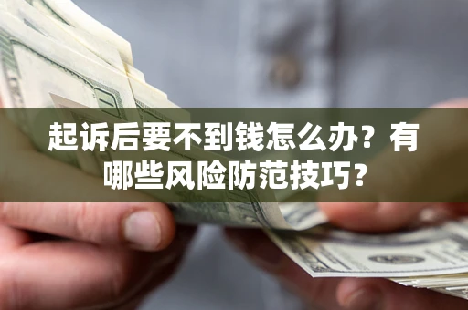 济南起诉后要不到钱怎么办?有哪些风险防范技巧? 济南起诉后要不到钱怎么办?有哪些风险防范技巧?