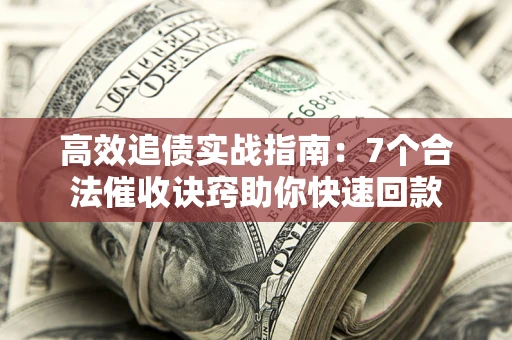 济南高效追债实战指南：7个合法催收诀窍助你快速回款