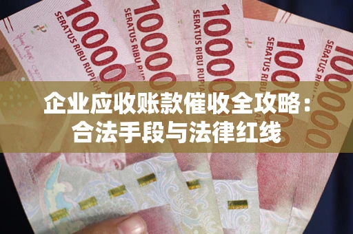 济南企业应收账款催收全攻略：合法手段与法律红线