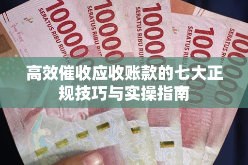 济南高效催收应收账款的七大正规技巧与实操指南