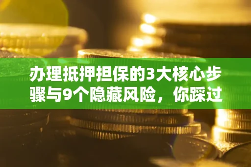 济南办理抵押担保的3大核心步骤与9个隐藏风险，你踩过哪个坑？