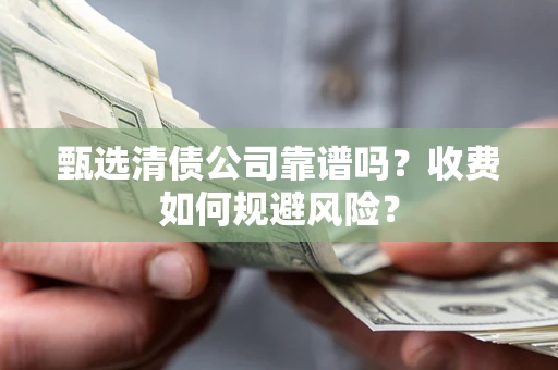 济南甄选清债公司靠谱吗？收费如何规避风险？