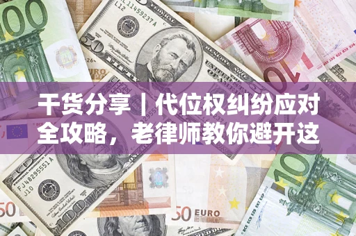济南干货分享｜代位权纠纷应对全攻略，老律师教你避开这5大雷区