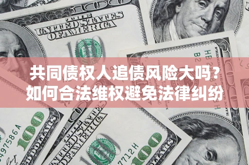 济南共同债权人追债风险大吗?如何合法维权避免法律纠纷? 济南共同债权人追债风险大吗?如何合法维权避免法律纠纷?