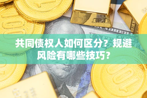 济南共同债权人如何区分？规避风险有哪些技巧？