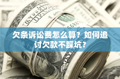 济南欠条诉讼费怎么算？如何追讨欠款不踩坑？