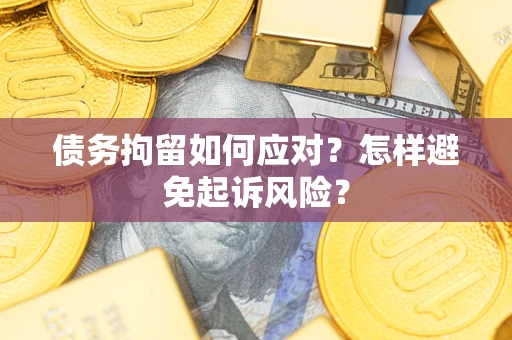 济南债务拘留如何应对？怎样避免起诉风险？