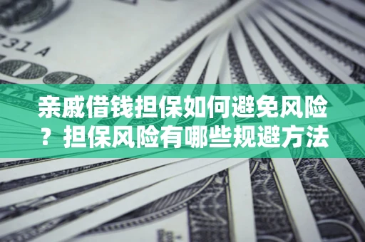 济南亲戚借钱担保如何避免风险？担保风险有哪些规避方法？