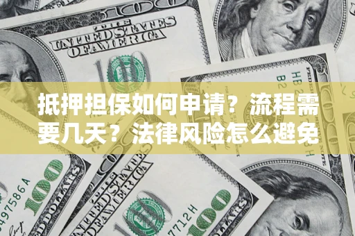 济南抵押担保如何申请？流程需要几天？法律风险怎么避免？避坑指南