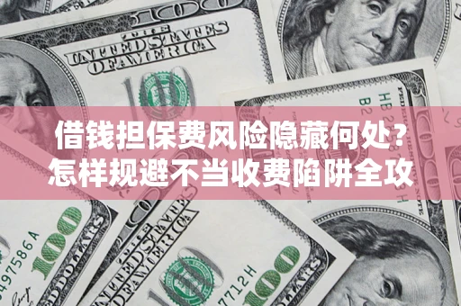 济南借钱担保费风险隐藏何处？怎样规避不当收费陷阱全攻略！