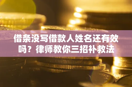 济南借条没写借款人姓名还有效吗？律师教你三招补救法