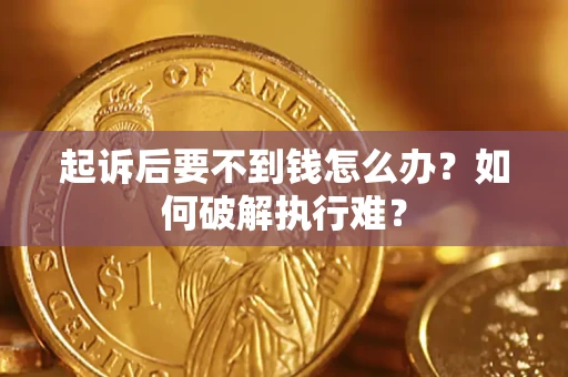 济南起诉后要不到钱怎么办？如何破解执行难？