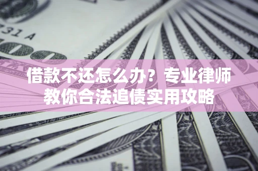 济南借款不还怎么办？专业律师教你合法追债实用攻略