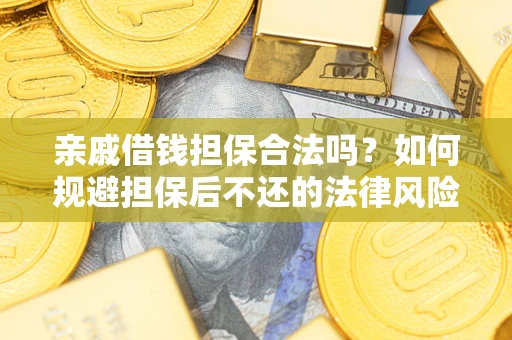 济南亲戚借钱担保合法吗？如何规避担保后不还的法律风险？