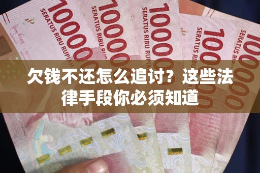 济南欠钱不还怎么追讨？这些法律手段你必须知道