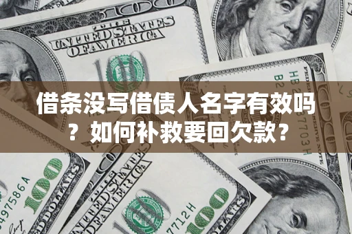 济南借条没写借债人名字有效吗？如何补救要回欠款？