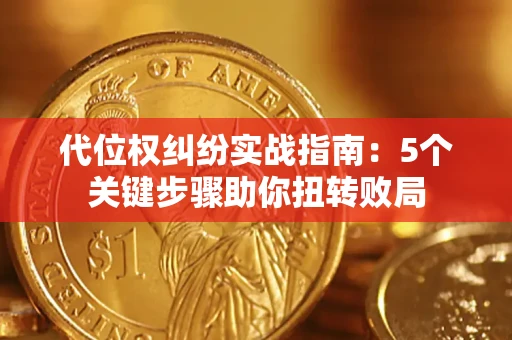 济南代位权纠纷实战指南：5个关键步骤助你扭转败局