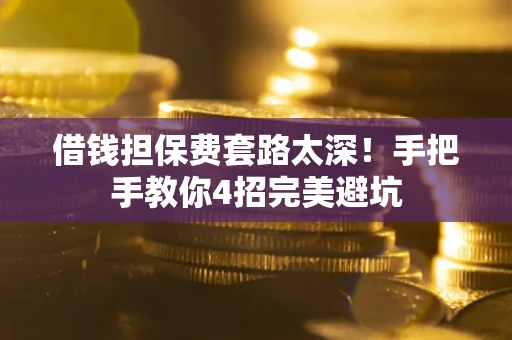 济南借钱担保费套路太深！手把手教你4招完美避坑