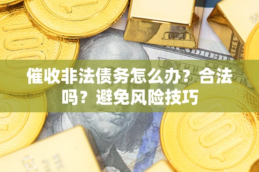 济南催收非法债务怎么办？合法吗？避免风险技巧