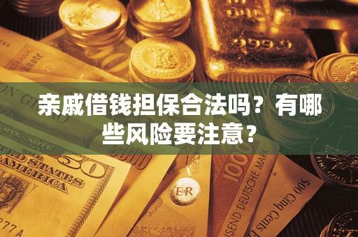 济南亲戚借钱担保合法吗？有哪些风险要注意？