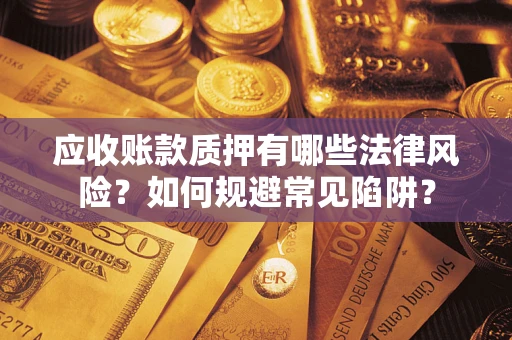 济南应收账款质押有哪些法律风险？如何规避常见陷阱？