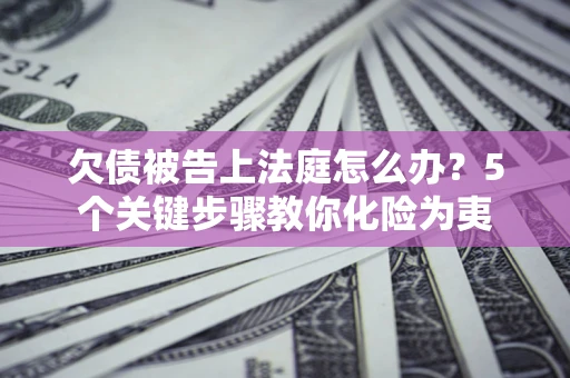 济南欠债被告上法庭怎么办？5个关键步骤教你化险为夷