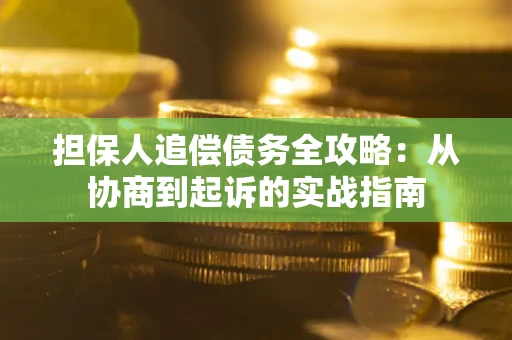 济南担保人追偿债务全攻略:从协商到起诉的实战指南 济南担保人追偿债务全攻略:从协商到起诉的实战指南