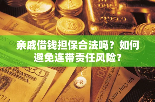 济南亲戚借钱担保合法吗？如何避免连带责任风险？
