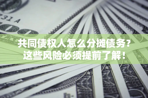 济南共同债权人怎么分摊债务？这些风险必须提前了解！