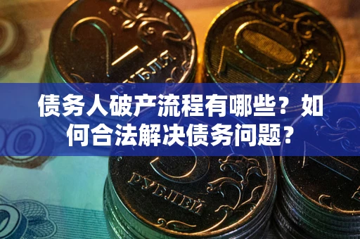 济南债务人破产流程有哪些？如何合法解决债务问题？