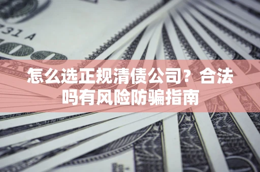 济南怎么选正规清债公司？合法吗有风险防骗指南